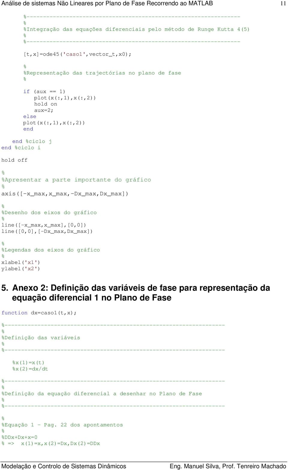 plot(x(:,),x(:,)) end end ciclo j end ciclo i hold off Apresentar a parte importante do gráfico axis([-x_max,x_max,-dx_max,dx_max]) Desenho dos eixos do gráfico line([-x_max,x_max],[0,0])