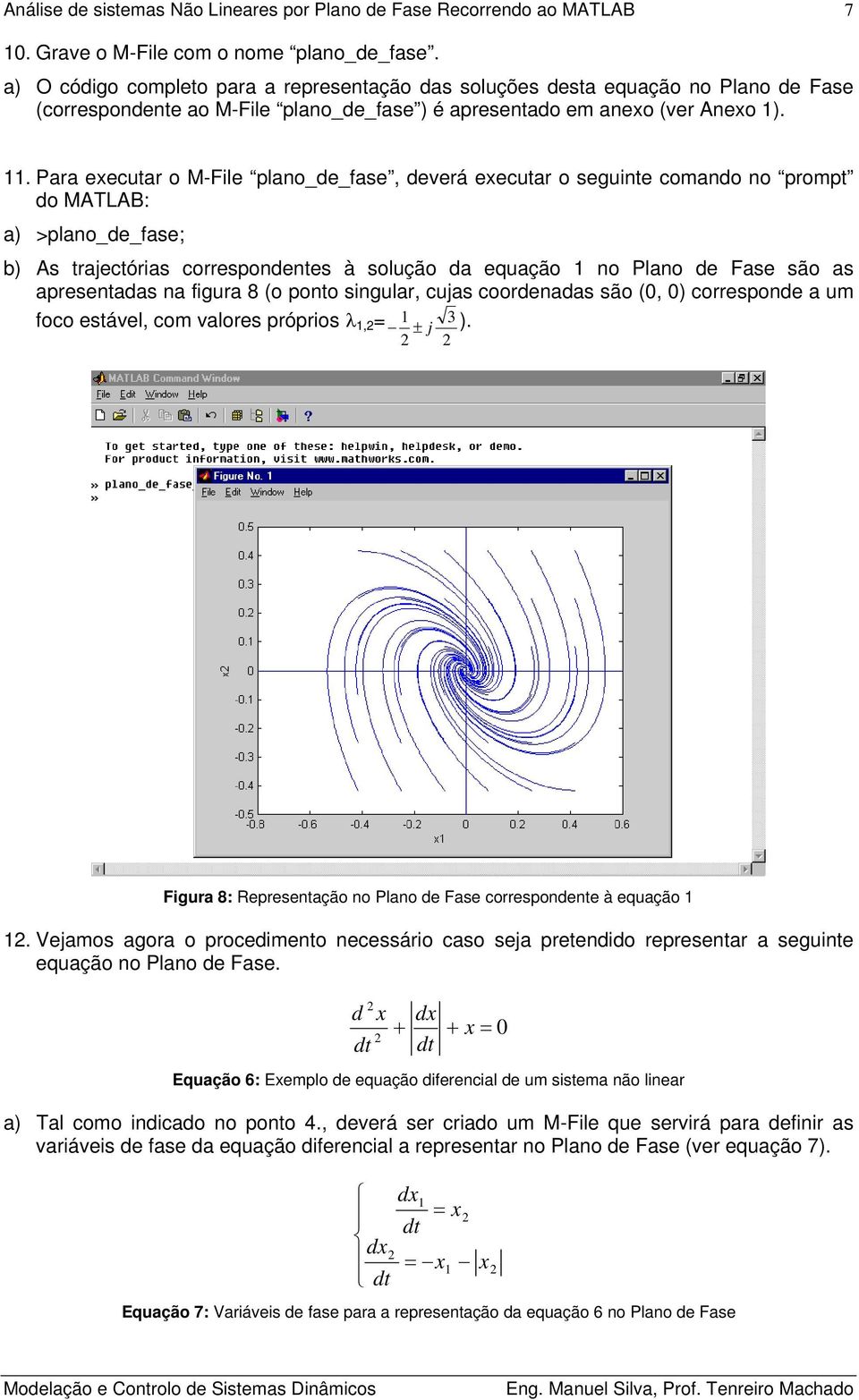 . Para executar o M-File plano_de_fase, deverá executar o seguinte comando no prompt do MATLAB: a) >plano_de_fase; b) As trajectórias correspondentes à solução da equação no Plano de Fase são as