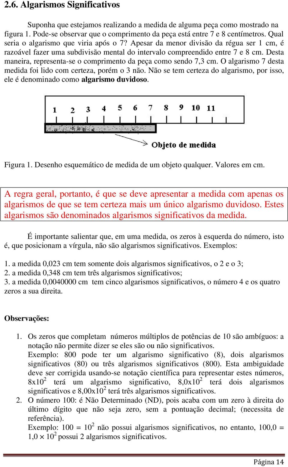 Desta maneira, representa-se o comprimento da peça como sendo 7,3 cm. O algarismo 7 desta medida foi lido com certeza, porém o 3 não.