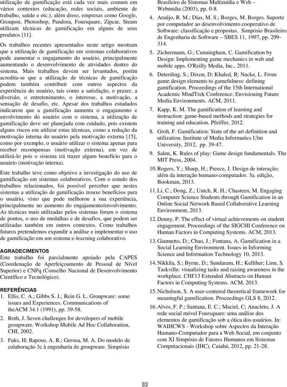 Os trabalhos recentes apresentados neste artigo mostram que a utilização de gamificação em sistemas colaborativos pode aumentar o engajamento do usuário, principalmente aumentando o desenvolvimento