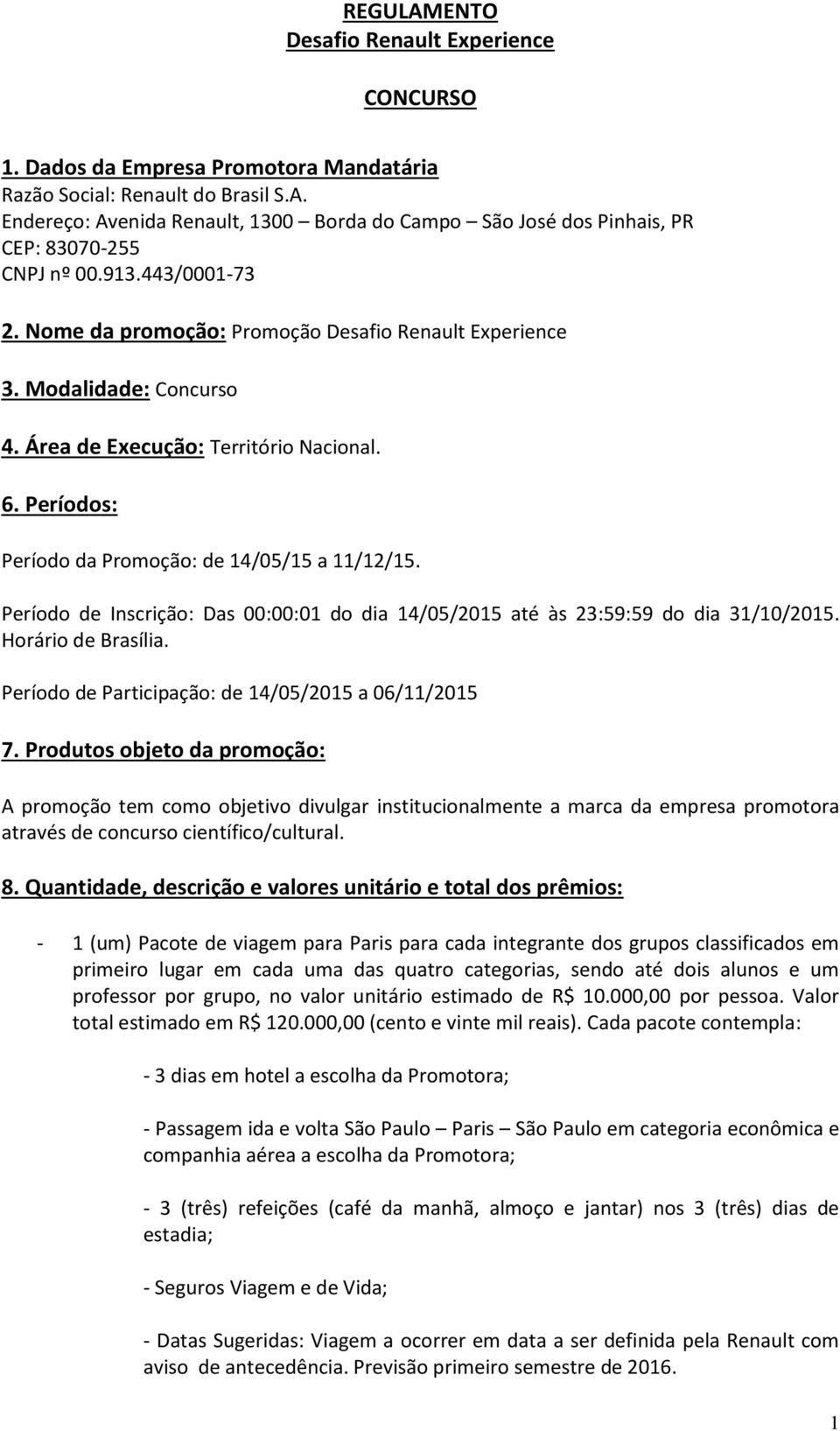 Período de Inscrição: Das 00:00:01 do dia 14/05/2015 até às 23:59:59 do dia 31/10/2015. Horário de Brasília. Período de Participação: de 14/05/2015 a 06/11/2015 7.