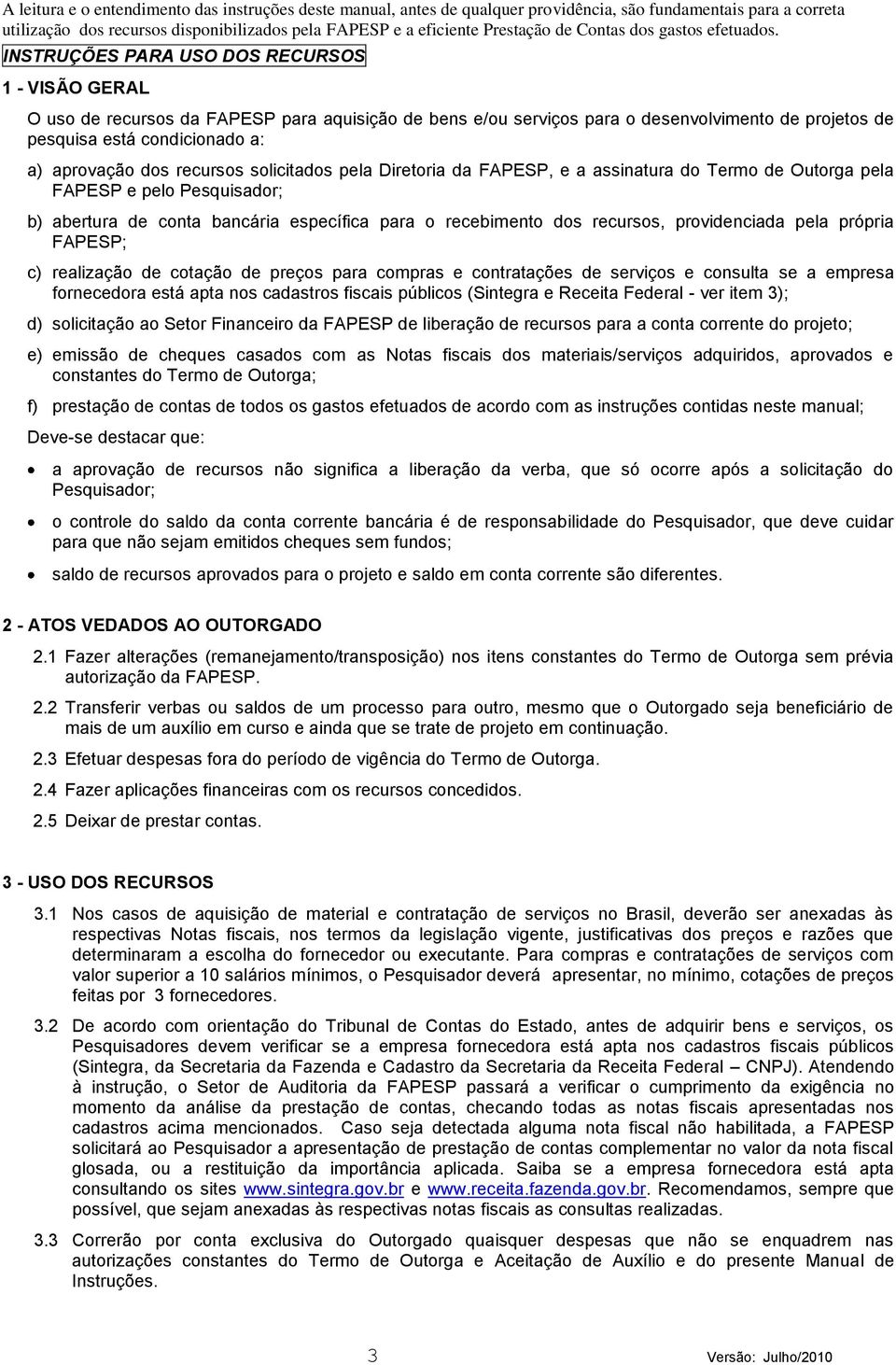 INSTRUÇÕES PARA USO DOS RECURSOS 1 - VISÃO GERAL O uso de recursos da FAPESP para aquisição de bens e/ou serviços para o desenvolvimento de projetos de pesquisa está condicionado a: a) aprovação dos