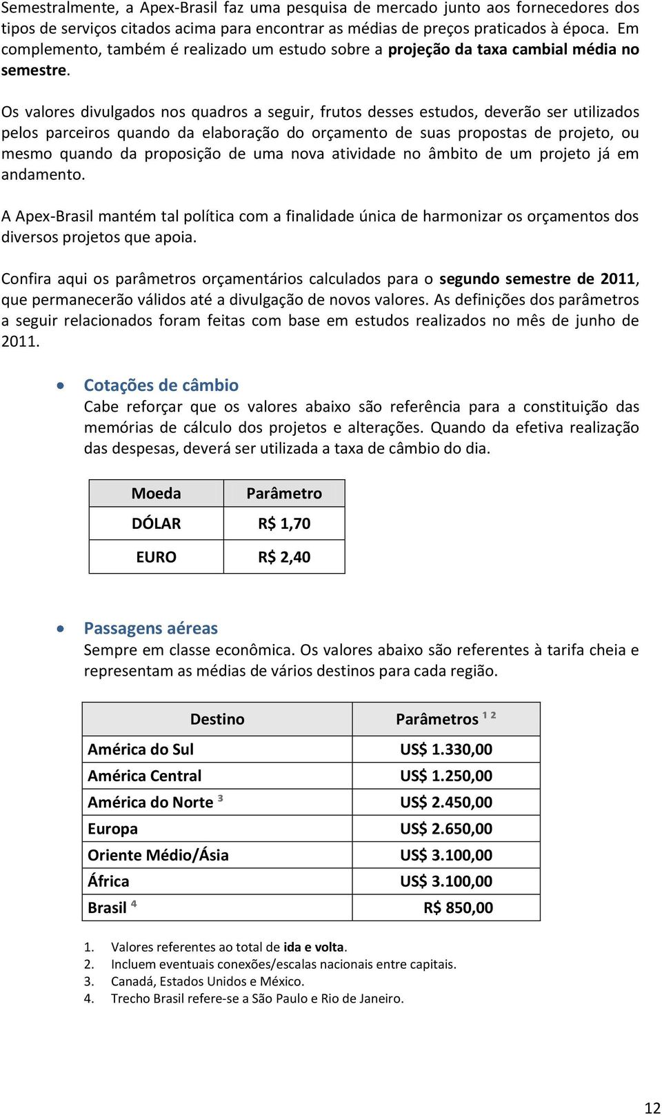 Os valores divulgados nos quadros a seguir, frutos desses estudos, deverão ser utilizados pelos parceiros quando da elaboração do orçamento de suas propostas de projeto, ou mesmo quando da proposição