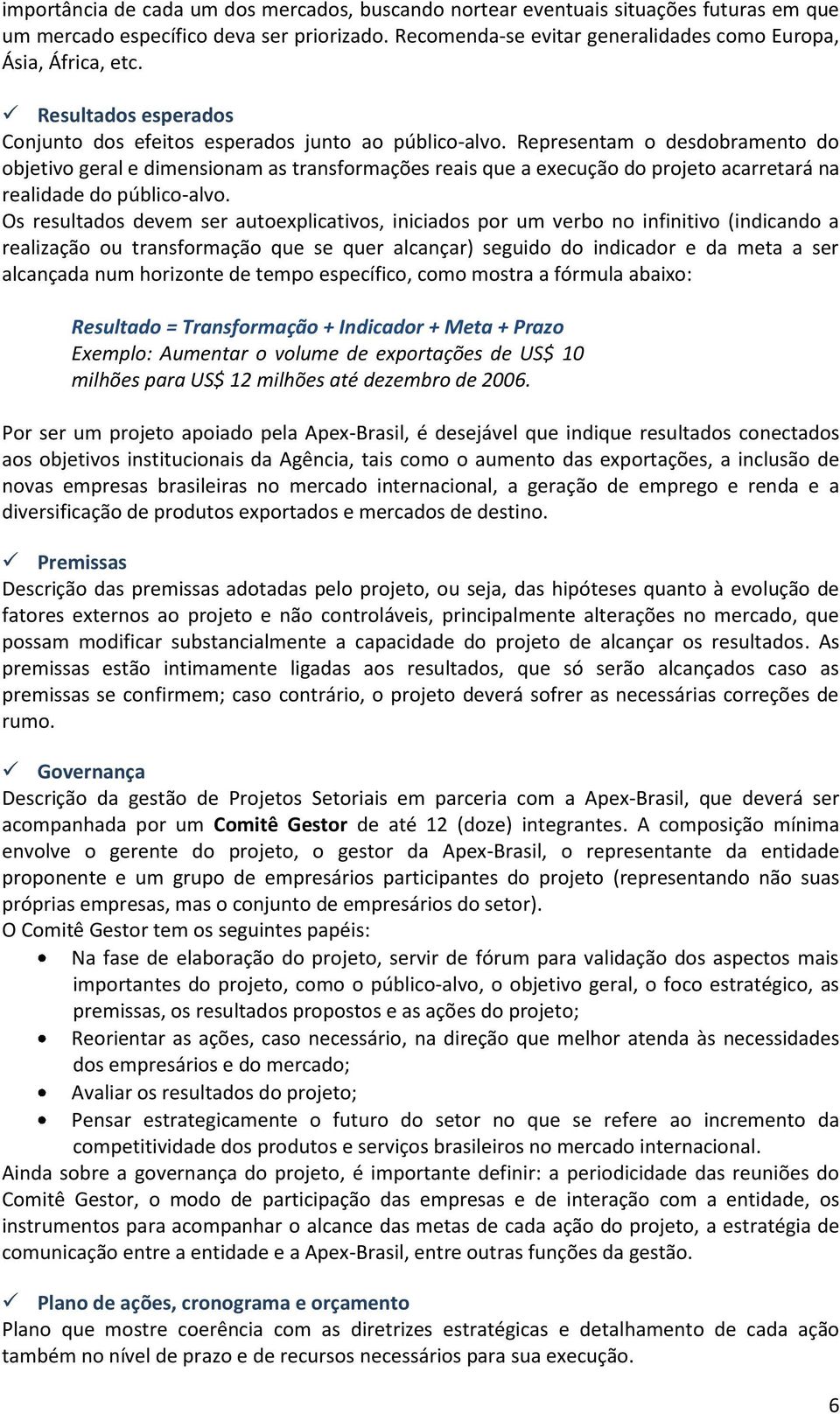 Representam o desdobramento do objetivo geral e dimensionam as transformações reais que a execução do projeto acarretará na realidade do público-alvo.