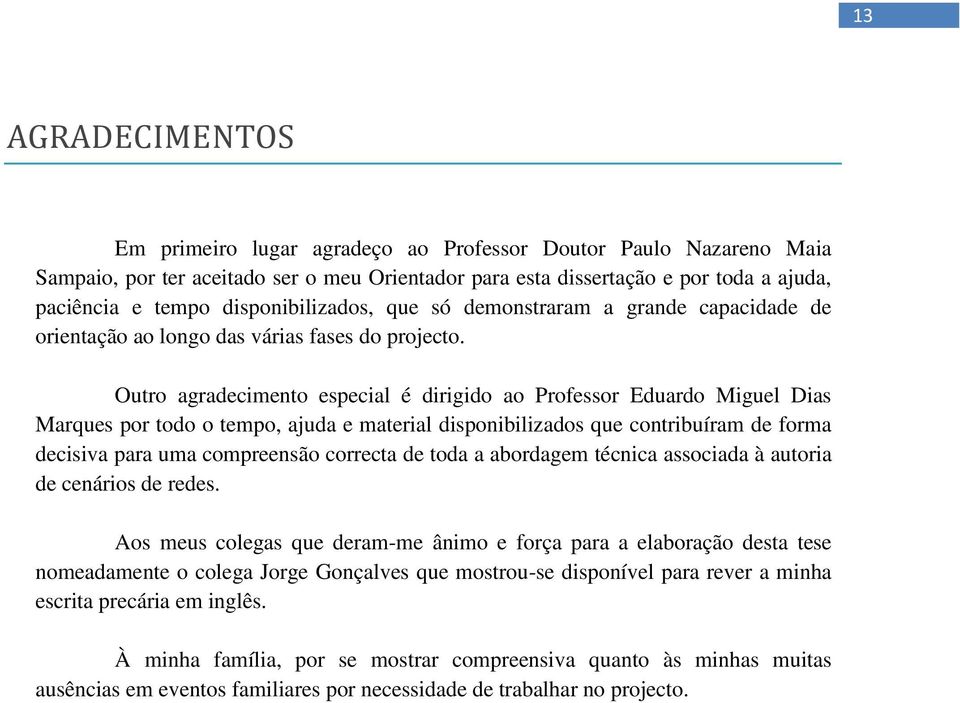 Outro agradecimento especial é dirigido ao Professor Eduardo Miguel Dias Marques por todo o tempo, ajuda e material disponibilizados que contribuíram de forma decisiva para uma compreensão correcta