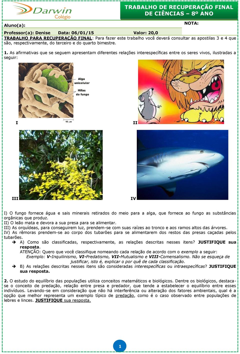 As afirmativas que se seguem apresentam diferentes relações interespecíficas entre os seres vivos, ilustradas a seguir: I II III IV I) O fungo fornece água e sais minerais retirados do meio para a