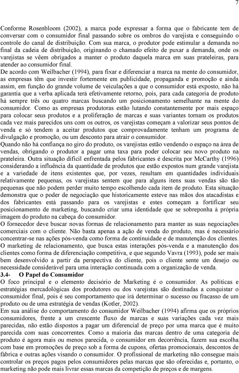 Com sua marca, o produtor pode estimular a demanda no final da cadeia de distribuição, originando o chamado efeito de puxar a demanda, onde os varejistas se vêem obrigados a manter o produto daquela