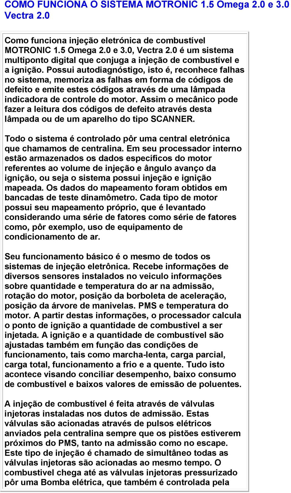 Possui autodiagnóstigo, isto é, reconhece falhas no sistema, memoriza as falhas em forma de códigos de defeito e emite estes códigos através de uma lâmpada indicadora de controle do motor.