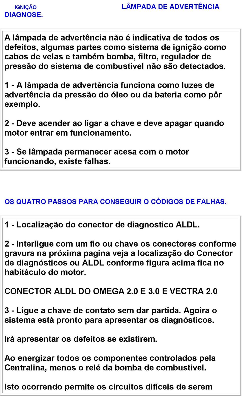 sistema de combustivel não são detectados. 1 - A lâmpada de advertência funciona como luzes de advertência da pressão do óleo ou da bateria como pôr exemplo.