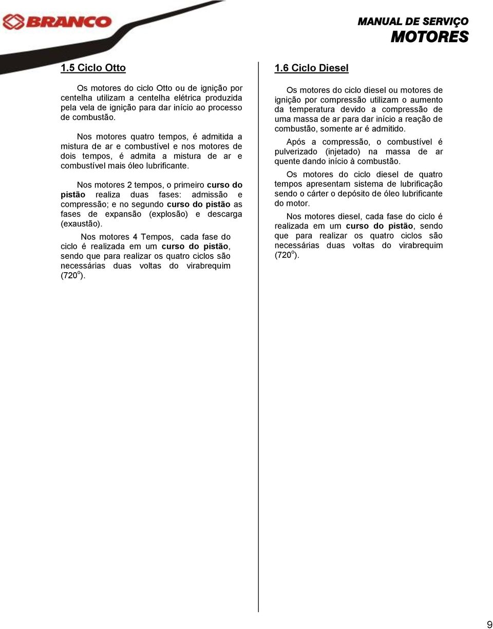 Nos motores 2 tempos, o primeiro curso do pistão realiza duas fases: admissão e compressão; e no segundo curso do pistão as fases de expansão (explosão) e descarga (exaustão).