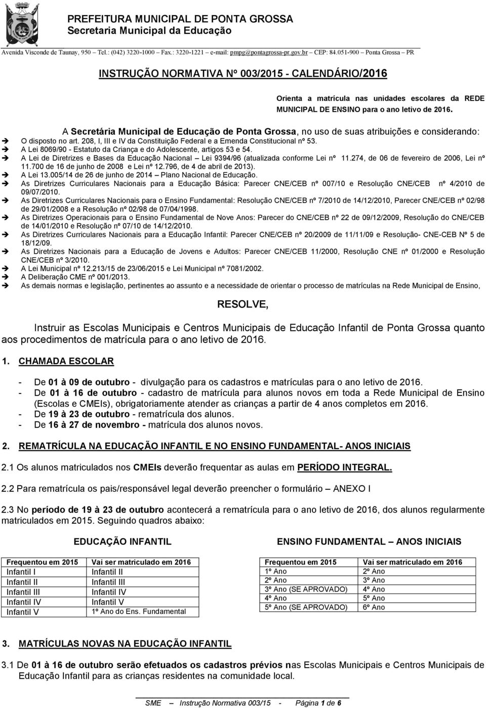 A Lei 8069/90 - Estatuto da Criança e do Adolescente, artigos 53 e 54. A Lei de Diretrizes e Bases da Educação Nacional Lei 9394/96 (atualizada conforme Lei nº 11.