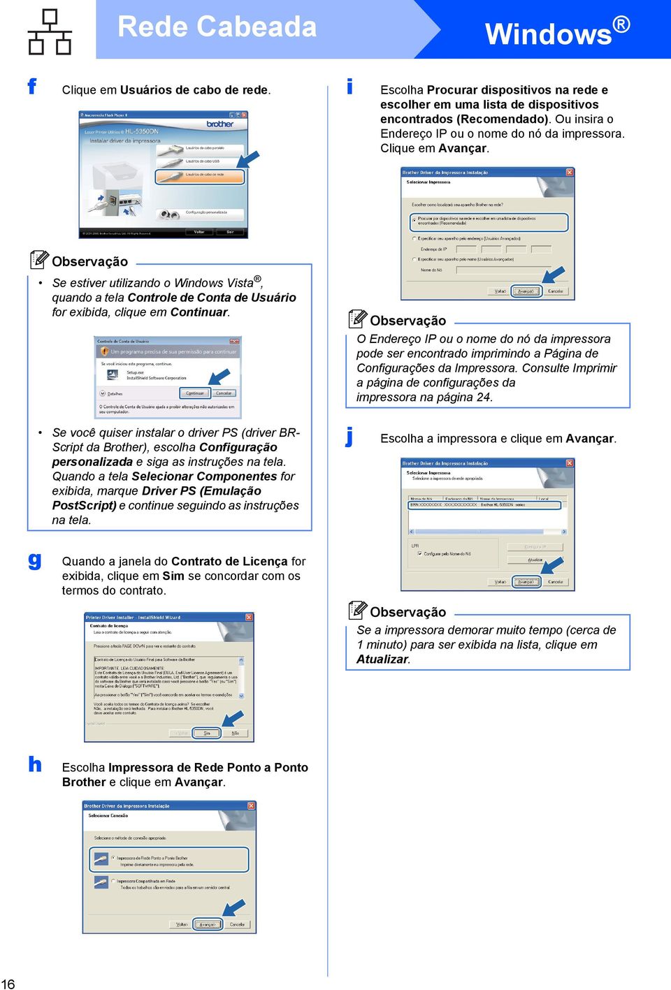 O Endereço IP ou o nome do nó da impressora pode ser encontrado imprimindo a Página de Configurações da Impressora. Consulte Imprimir a página de configurações da impressora na página 24.