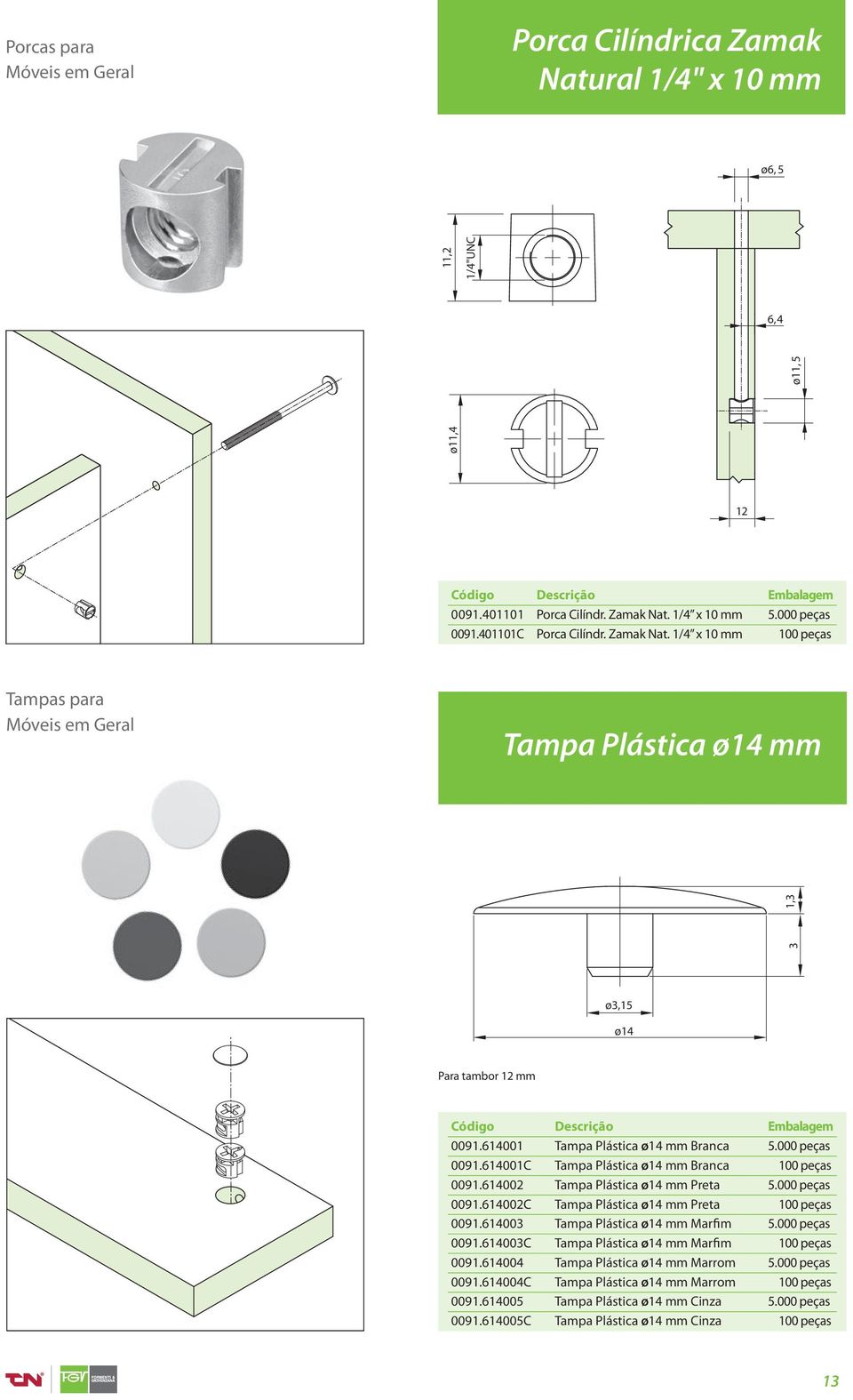 614003 Tampa Plástica ø14 mm Marfim 5.000 peças 0091.614003C Tampa Plástica ø14 mm Marfim 100 peças 0091.614004 Tampa Plástica ø14 mm Marrom 5.000 peças 0091.614004C Tampa Plástica ø14 mm Marrom 100 peças 0091.