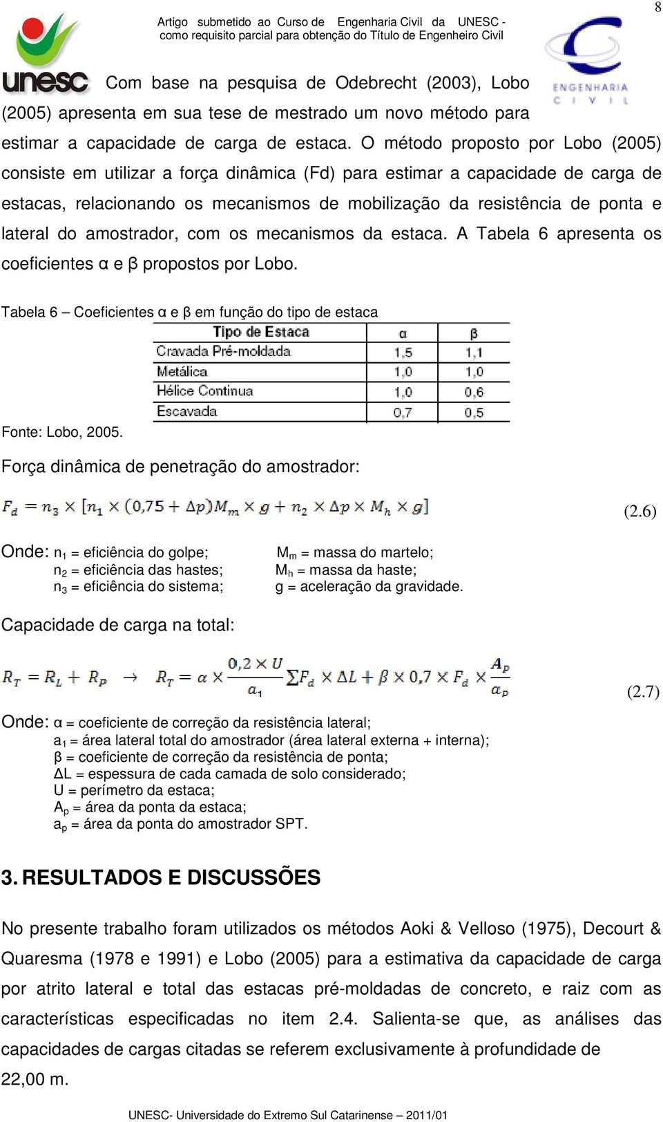 do amostrador, com os mecanismos da estaca. A Tabela 6 apresenta os coeficientes α e β propostos por Lobo. Tabela 6 Coeficientes α e β em função do tipo de estaca Fonte: Lobo, 2005.