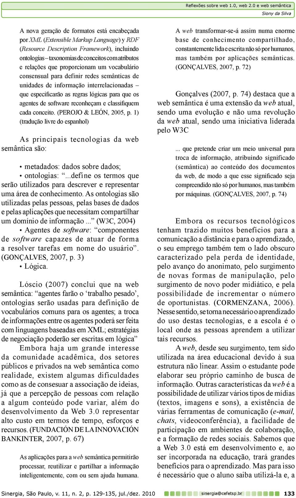 classifiquem cada conceito. (Perojo & León, 2005, p. 1) (tradução livre do espanhol) As principais tecnologias da web semântica são: metadados: dados sobre dados; ontologias:.