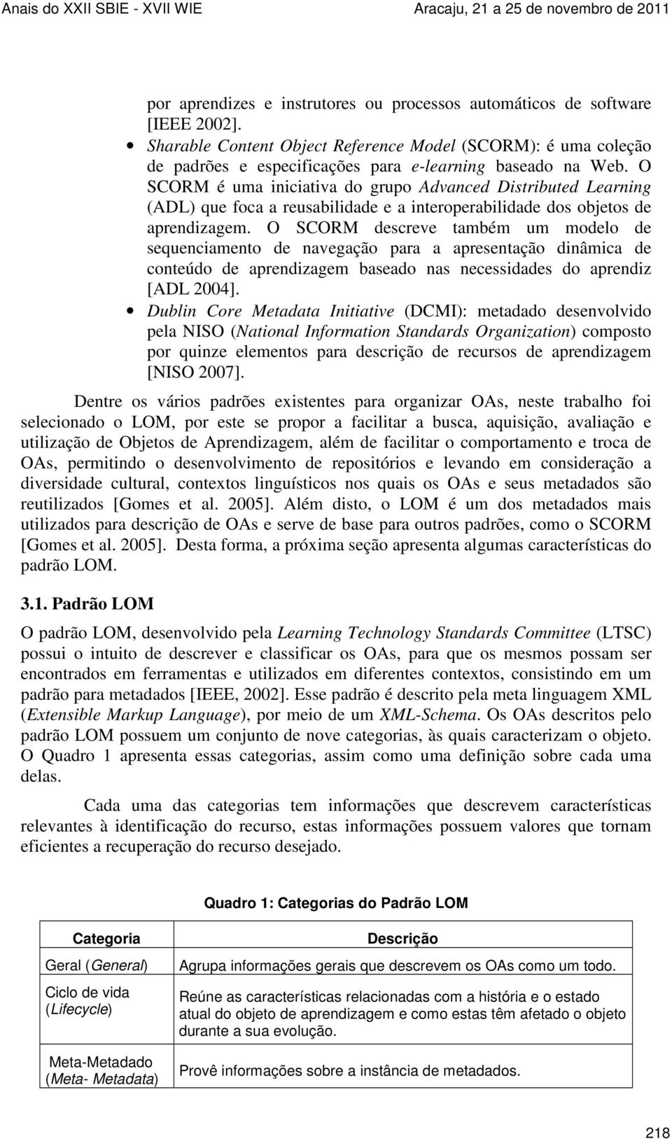 O SCORM é uma iniciativa do grupo Advanced Distributed Learning (ADL) que foca a reusabilidade e a interoperabilidade dos objetos de aprendizagem.