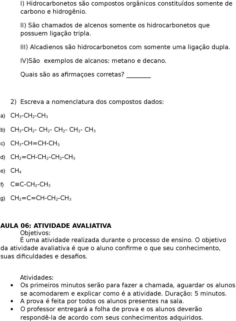 2) Escreva a nomenclatura dos compostos dados: a) CH 3 -CH 2 -CH 3 b) CH 3 -CH 2 - CH 2 - CH 2 - CH 2 - CH 3 c) CH 3 -CH=CH-CH 3 d) CH 2 =CH-CH 2 -CH 2 -CH 3 e) CH 4 f) C C-CH 2 -CH 3 g) CH 2