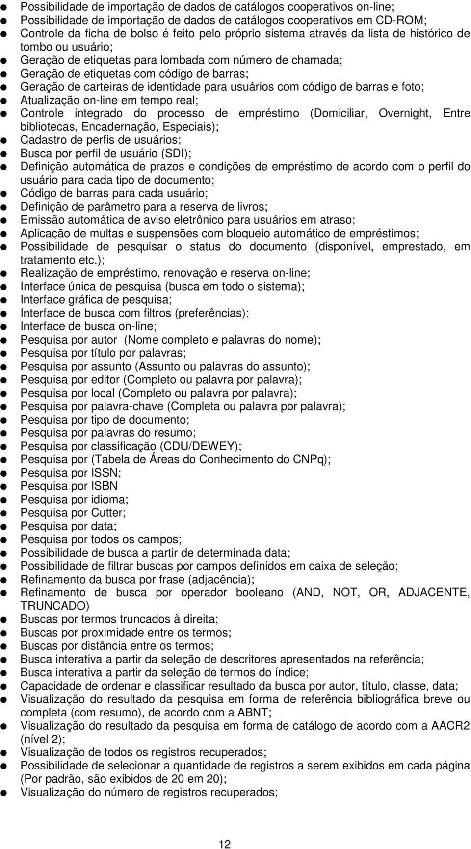 usuários com código de barras e foto; Atualização on-line em tempo real; Controle integrado do processo de empréstimo (Domiciliar, Overnight, Entre bibliotecas, Encadernação, Especiais); Cadastro de