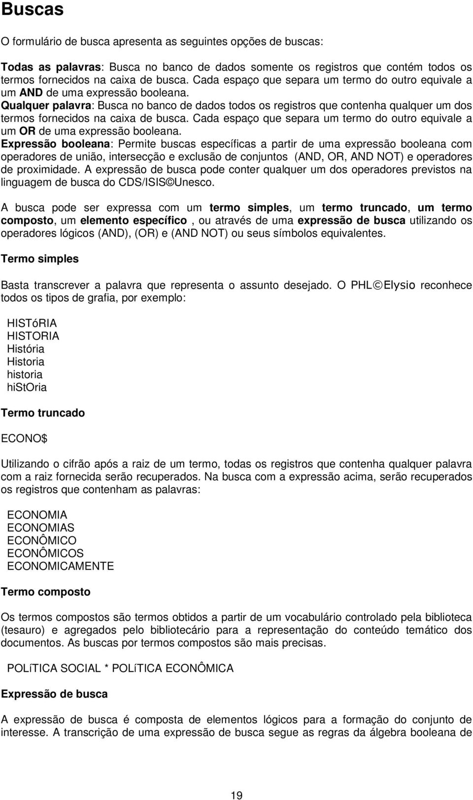 Qualquer palavra: Busca no banco de dados todos os registros que contenha qualquer um dos termos fornecidos na caixa de busca.