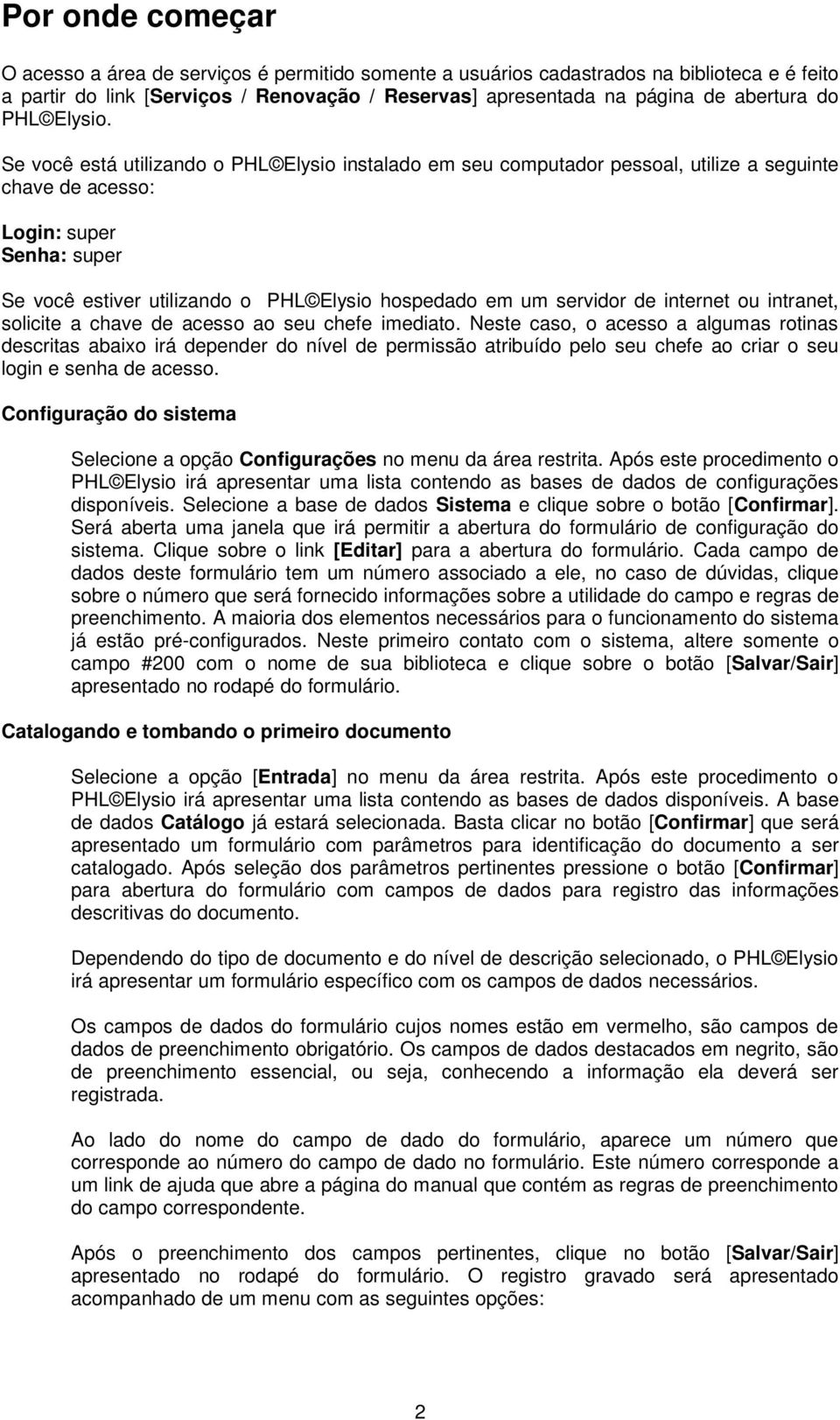 Se você está utilizando o PHL Elysio instalado em seu computador pessoal, utilize a seguinte chave de acesso: Login: super Senha: super Se você estiver utilizando o PHL Elysio hospedado em um