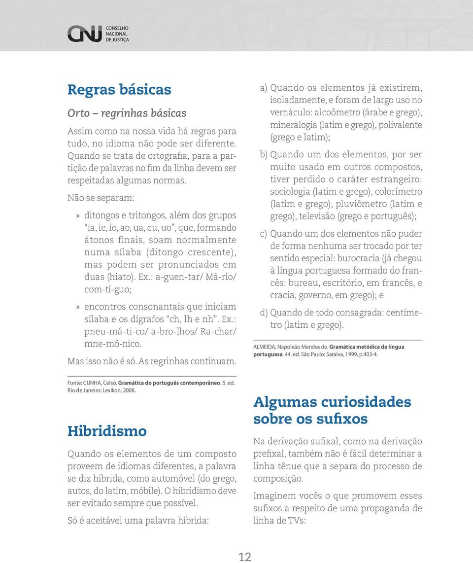 Não se separam: ditongos e tritongos, além dos grupos ia, ie, io, ao, ua, eu, uo, que, formando átonos finais, soam normalmente numa sílaba (ditongo crescente), mas podem ser pronunciados em duas