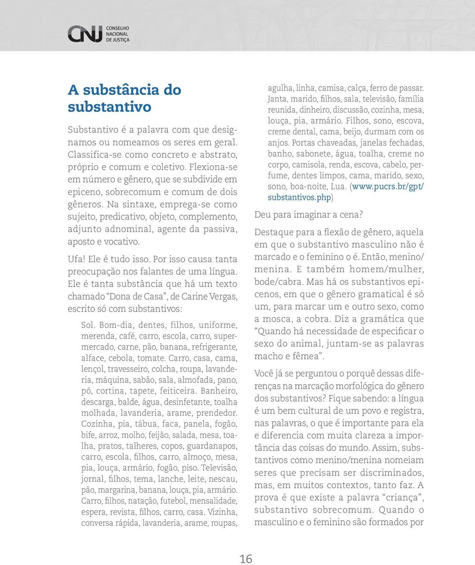 Na sintaxe, emprega se como sujeito, predicativo, objeto, complemento, adjunto adnominal, agente da passiva, aposto e vocativo. Ufa! Ele é tudo isso.