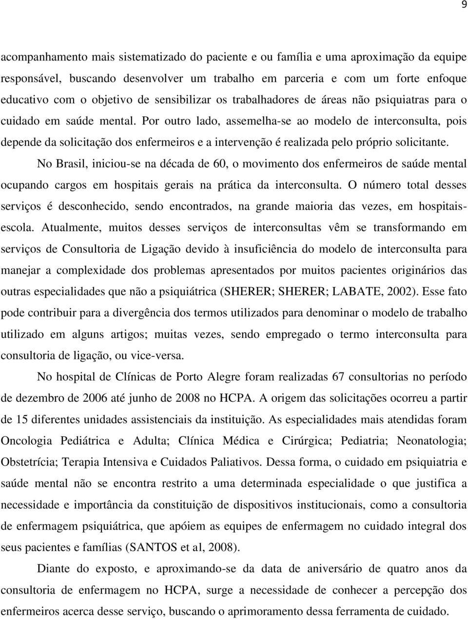 Por outro lado, assemelha-se ao modelo de interconsulta, pois depende da solicitação dos enfermeiros e a intervenção é realizada pelo próprio solicitante.