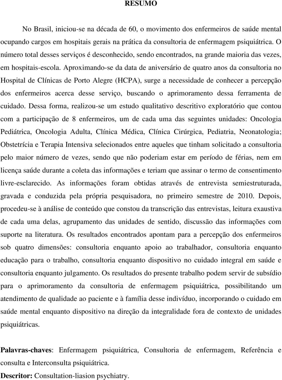 Aproximando-se da data de aniversário de quatro anos da consultoria no Hospital de Clínicas de Porto Alegre (HCPA), surge a necessidade de conhecer a percepção dos enfermeiros acerca desse serviço,