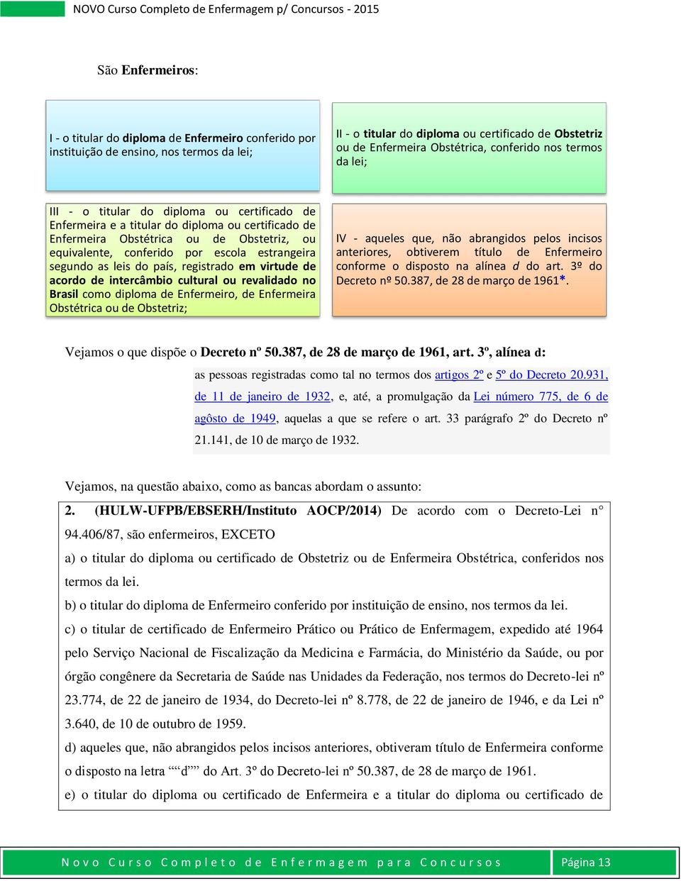 escola estrangeira segundo as leis do país, registrado em virtude de acordo de intercâmbio cultural ou revalidado no Brasil como diploma de Enfermeiro, de Enfermeira Obstétrica ou de Obstetriz; IV -