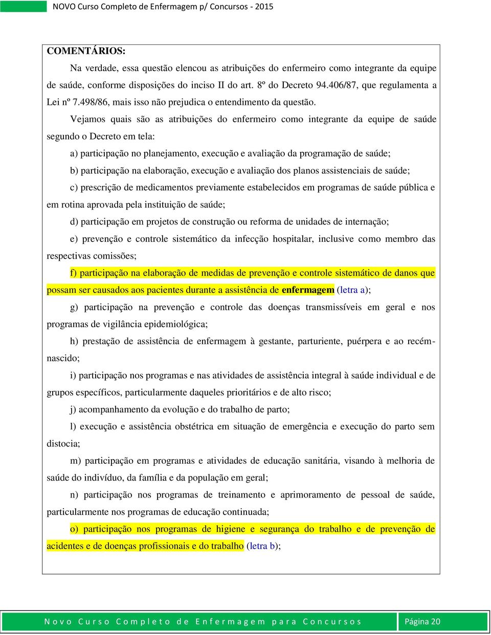 Vejamos quais são as atribuições do enfermeiro como integrante da equipe de saúde segundo o Decreto em tela: a) participação no planejamento, execução e avaliação da programação de saúde; b)