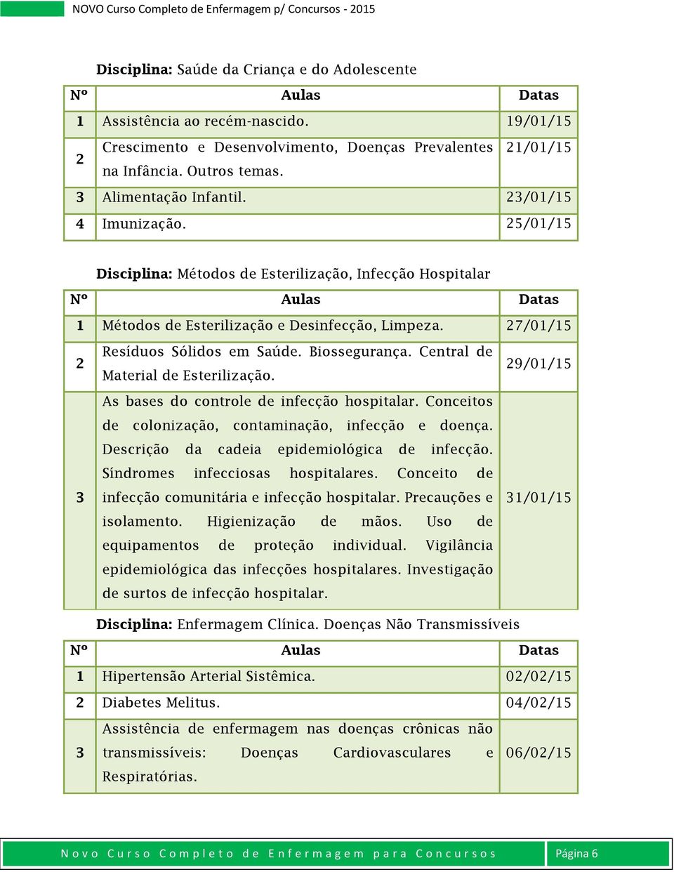 27/01/15 2 3 Resíduos Sólidos em Saúde. Biossegurança. Central de Material de Esterilização. As bases do controle de infecção hospitalar. Conceitos de colonização, contaminação, infecção e doença.