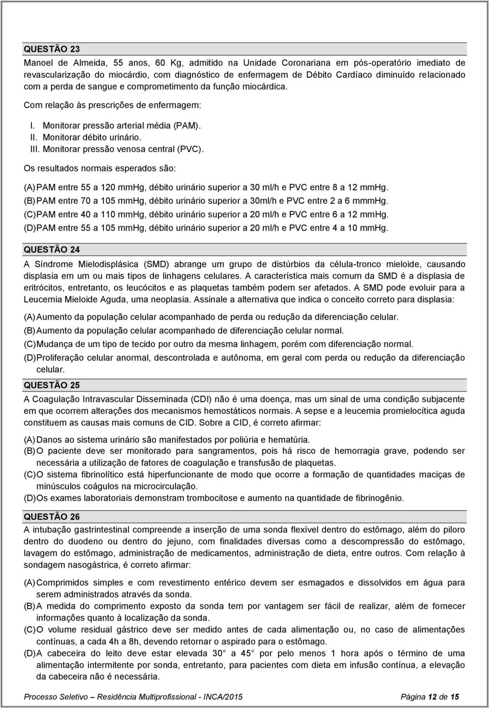 Monitorar pressão venosa central (PVC). Os resultados normais esperados são: (A) PAM entre 55 a 120 mmhg, débito urinário superior a 30 ml/h e PVC entre 8 a 12 mmhg.