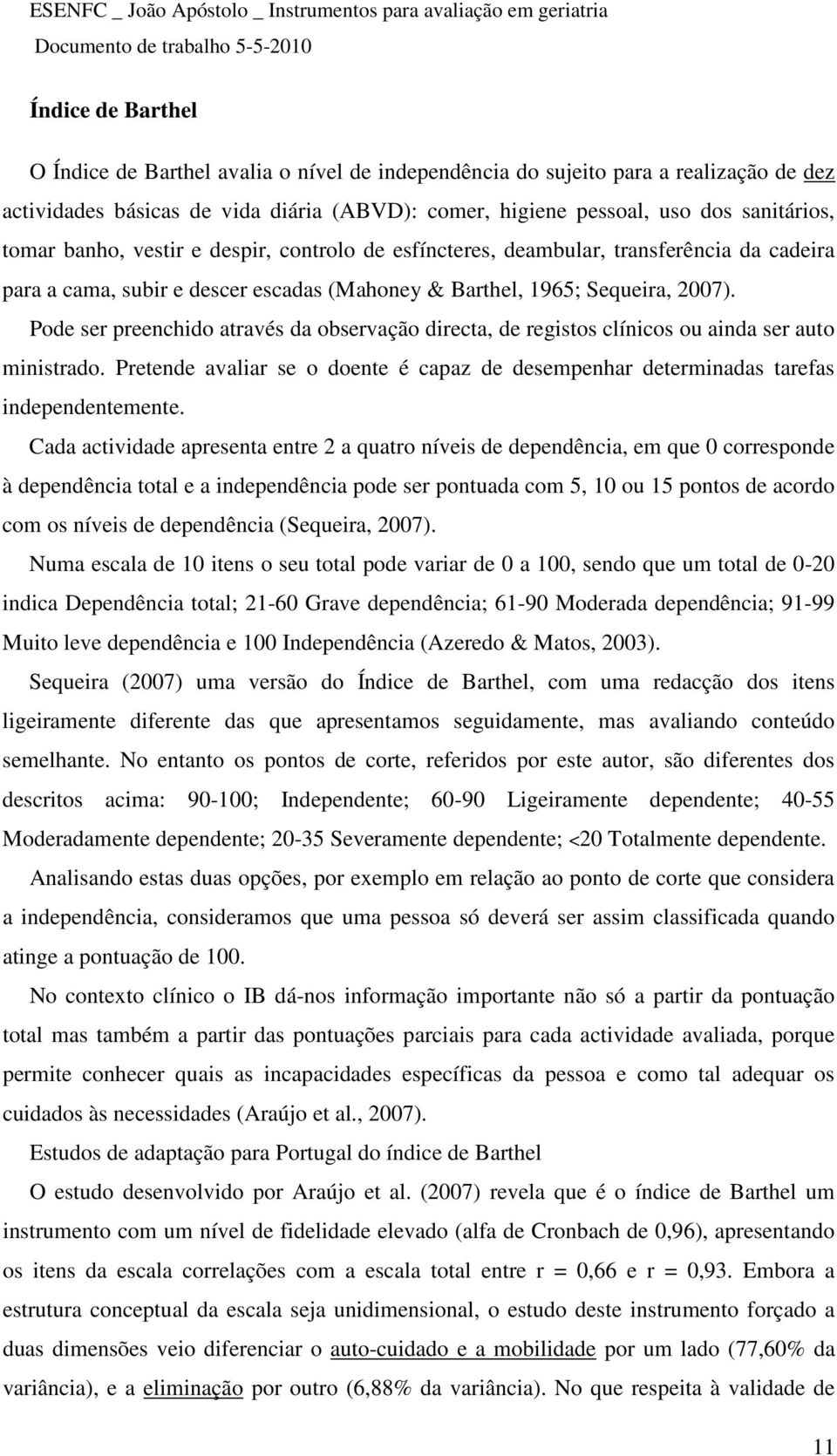 Pode ser preenchido através da observação directa, de registos clínicos ou ainda ser auto ministrado. Pretende avaliar se o doente é capaz de desempenhar determinadas tarefas independentemente.