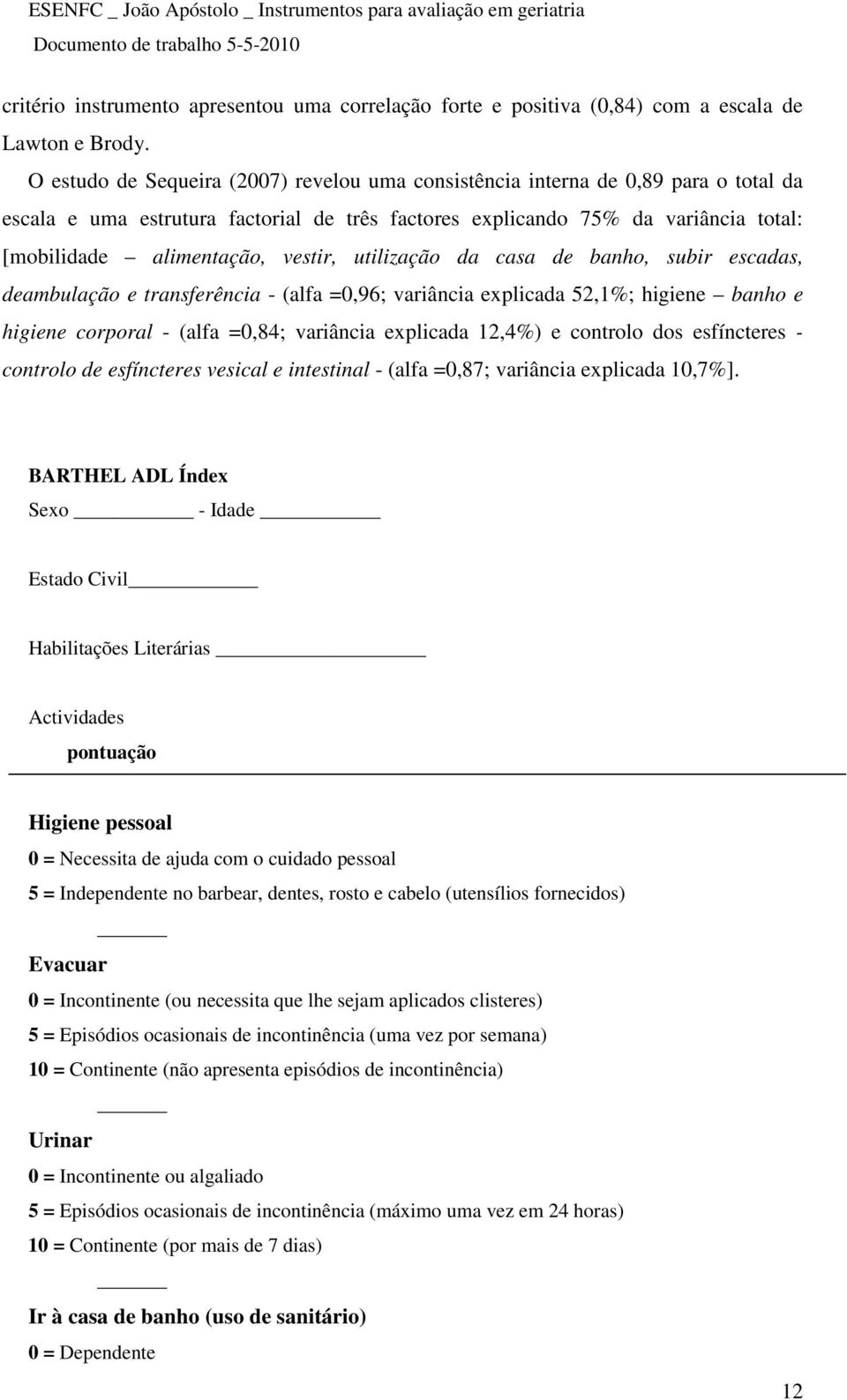 vestir, utilização da casa de banho, subir escadas, deambulação e transferência - (alfa =0,96; variância explicada 52,1%; higiene banho e higiene corporal - (alfa =0,84; variância explicada 12,4%) e