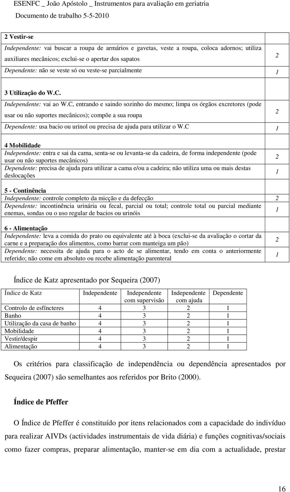 C, entrando e saindo sozinho do mesmo; limpa os órgãos excretores (pode usar ou não suportes mecânicos); compõe a sua roupa 2 Dependente: usa bacio ou urinol ou precisa de ajuda para utilizar o W.