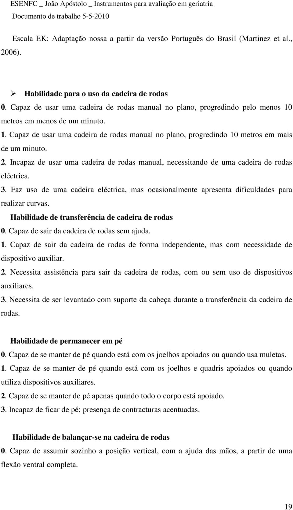 2. Incapaz de usar uma cadeira de rodas manual, necessitando de uma cadeira de rodas eléctrica. 3. Faz uso de uma cadeira eléctrica, mas ocasionalmente apresenta dificuldades para realizar curvas.