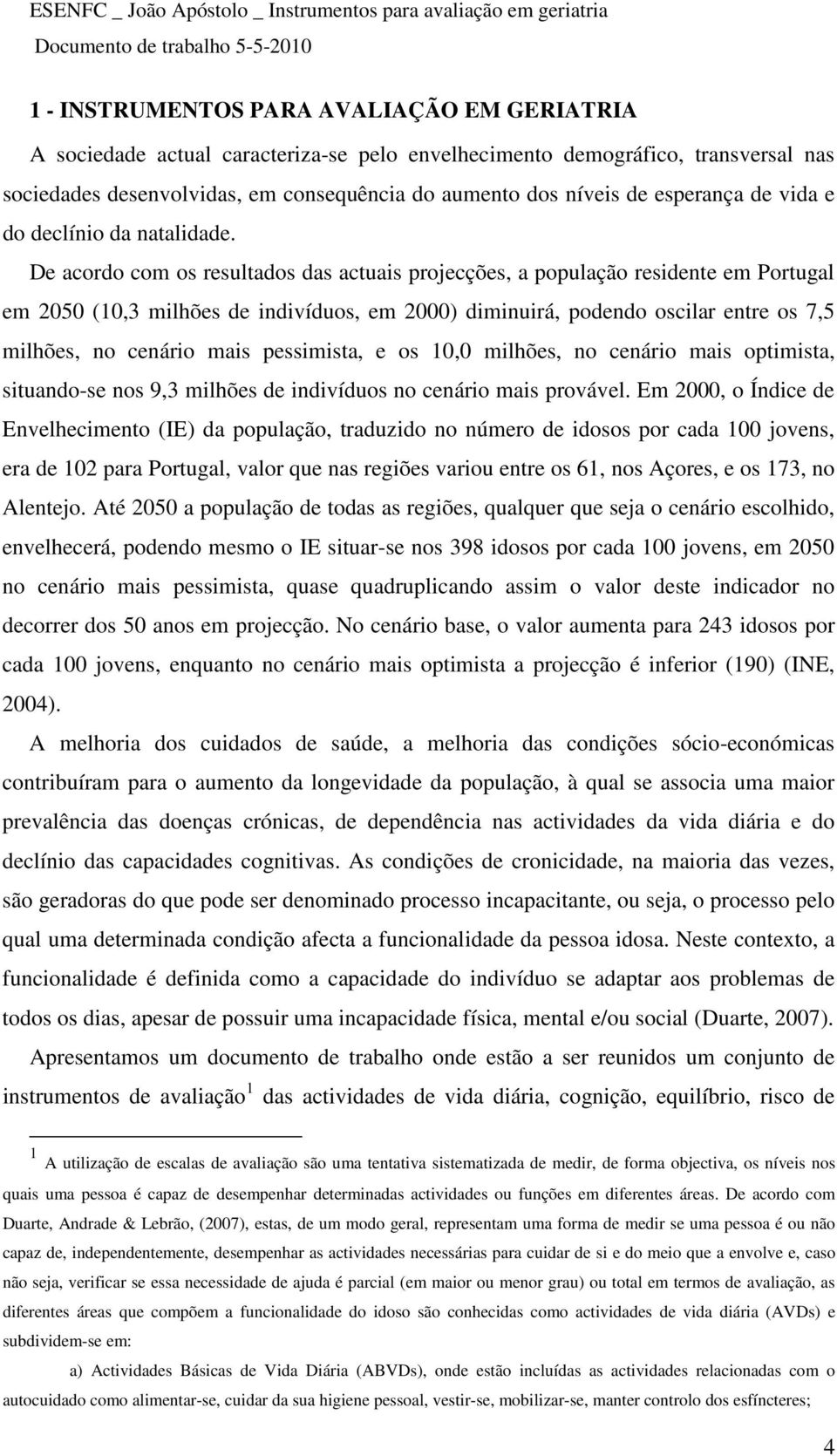 De acordo com os resultados das actuais projecções, a população residente em Portugal em 2050 (10,3 milhões de indivíduos, em 2000) diminuirá, podendo oscilar entre os 7,5 milhões, no cenário mais