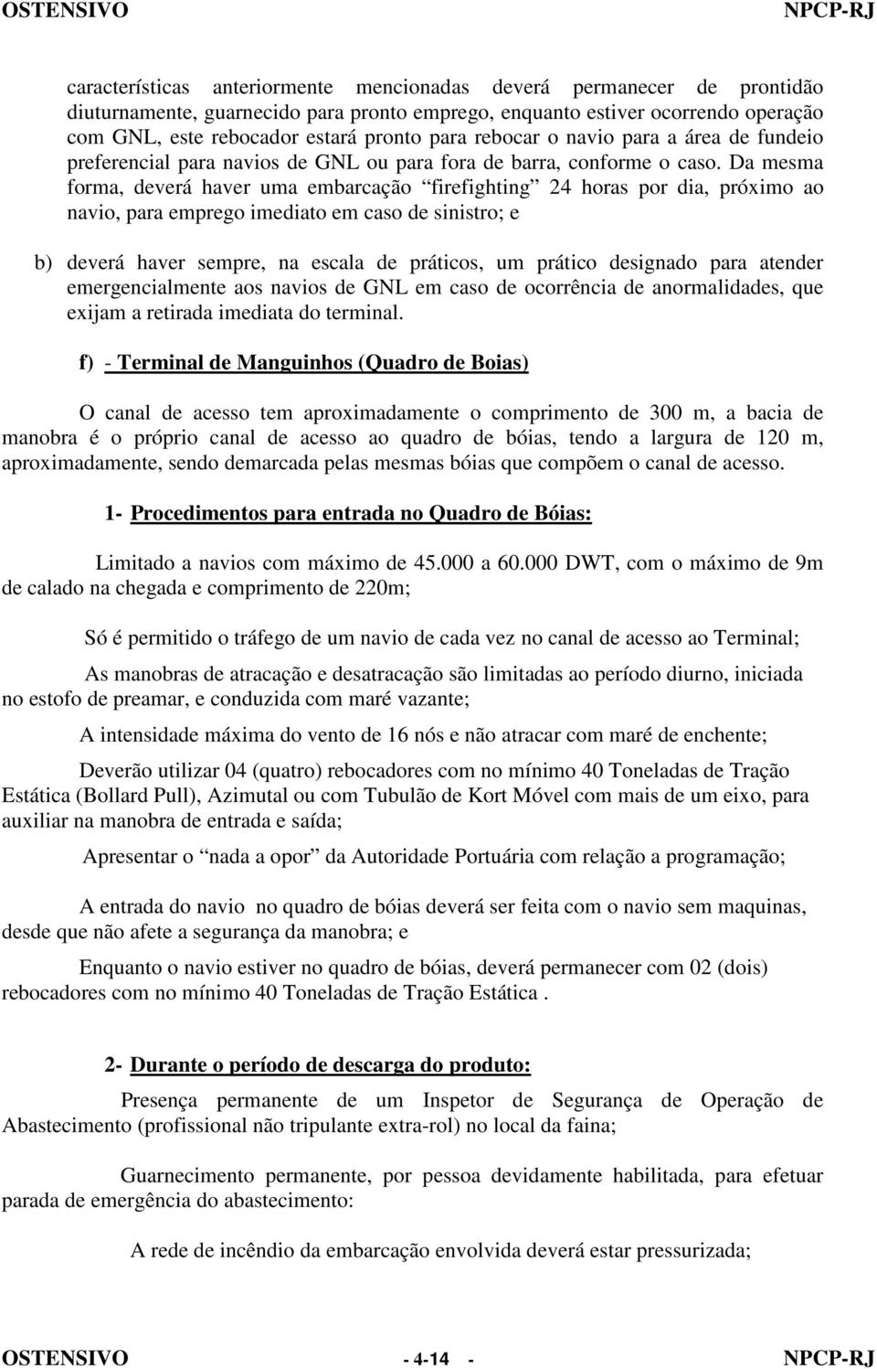 Da mesma forma, deverá haver uma embarcação firefighting 24 horas por dia, próximo ao navio, para emprego imediato em caso de sinistro; e b) deverá haver sempre, na escala de práticos, um prático