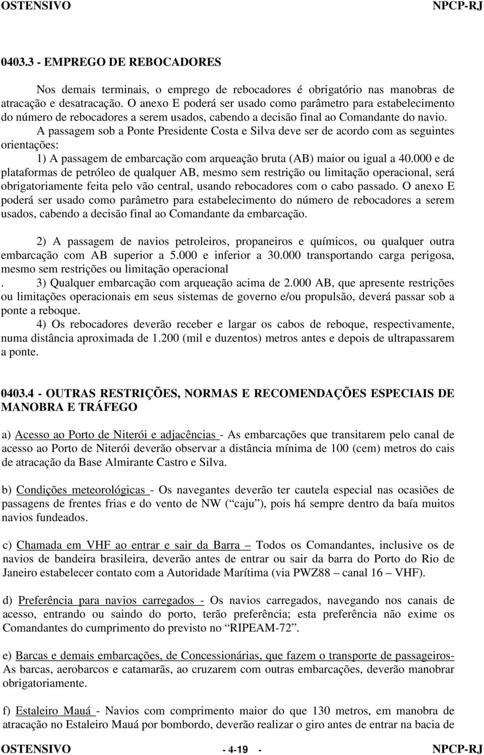 A passagem sob a Ponte Presidente Costa e Silva deve ser de acordo com as seguintes orientações: 1) A passagem de embarcação com arqueação bruta (AB) maior ou igual a 40.