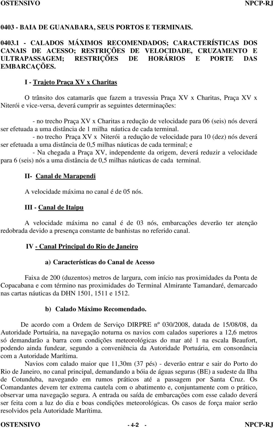 I - Trajeto Praça XV x Charitas O trânsito dos catamarãs que fazem a travessia Praça XV x Charitas, Praça XV x Niterói e vice-versa, deverá cumprir as seguintes determinações: - no trecho Praça XV x