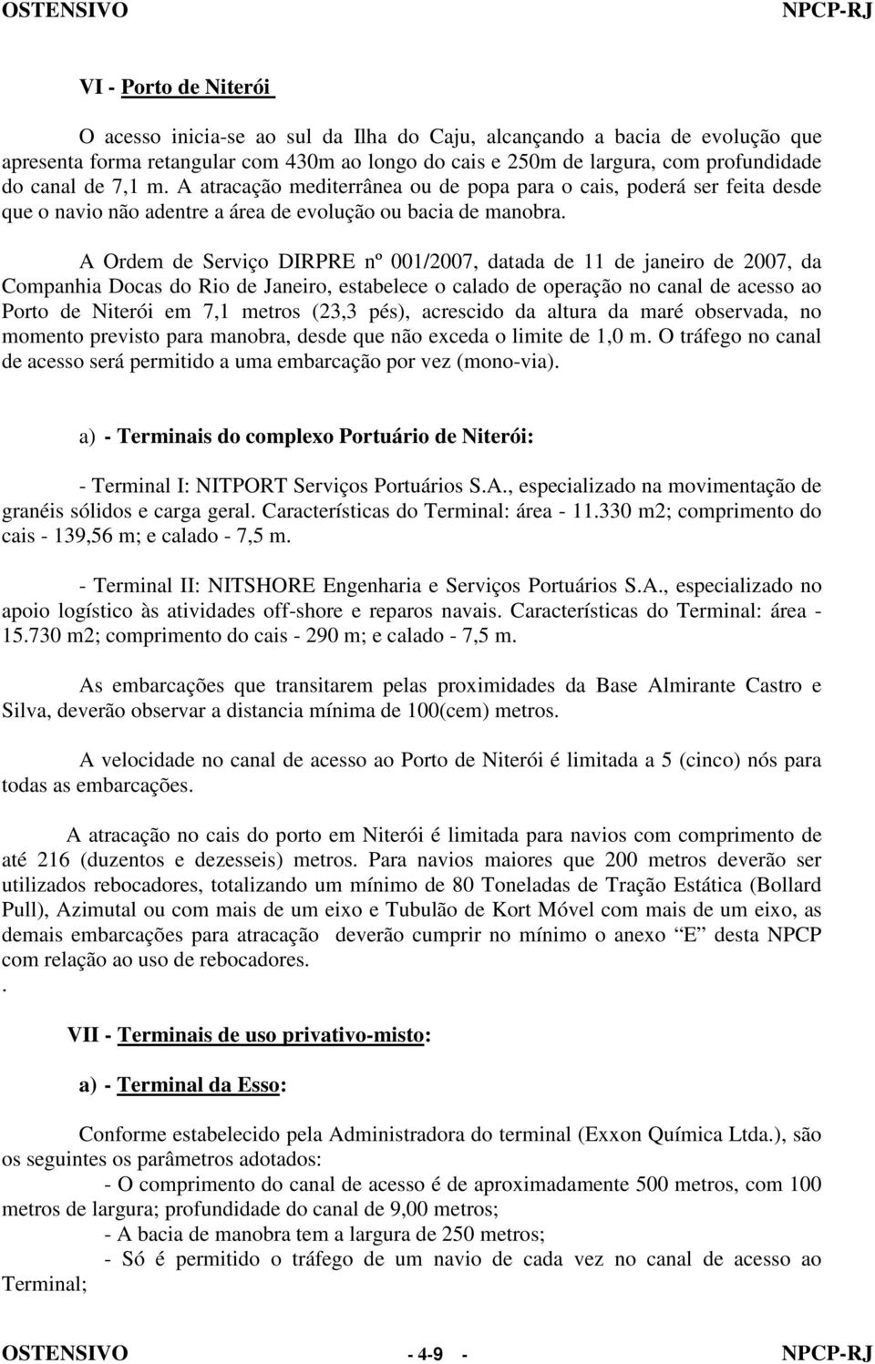 A Ordem de Serviço DIRPRE nº 001/2007, datada de 11 de janeiro de 2007, da Companhia Docas do Rio de Janeiro, estabelece o calado de operação no canal de acesso ao Porto de Niterói em 7,1 metros