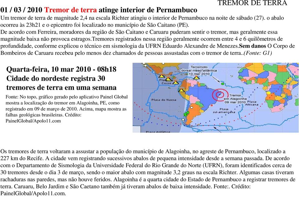 De acordo com Ferreira, moradores da região de São Caitano e Caruaru puderam sentir o tremor, mas geralmente essa magnitude baixa não provoca estragos.