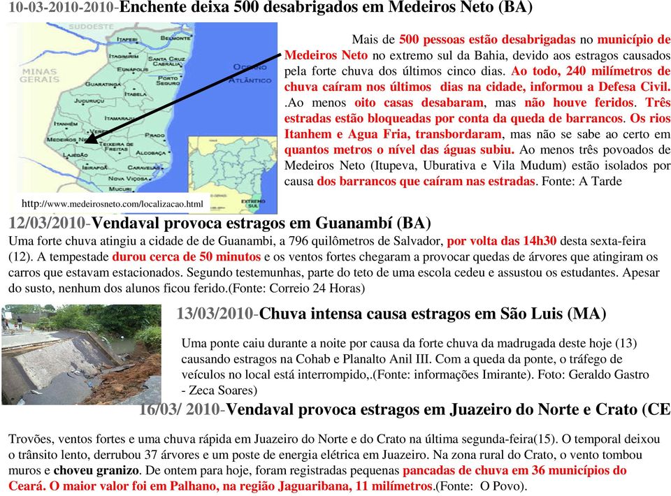 Três estradas estão bloqueadas por conta da queda de barrancos. Os rios Itanhem e Agua Fria, transbordaram, mas não se sabe ao certo em quantos metros o nível das águas subiu.