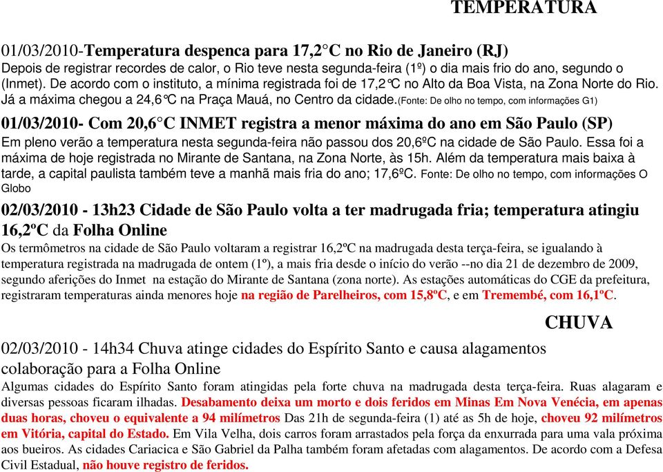 (fonte: De olho no tempo, com informações G1) 01/03/2010- Com 20,6 C INMET registra a menor máxima do ano em São Paulo (SP) Em pleno verão a temperatura nesta segunda-feira não passou dos 20,6ºC na