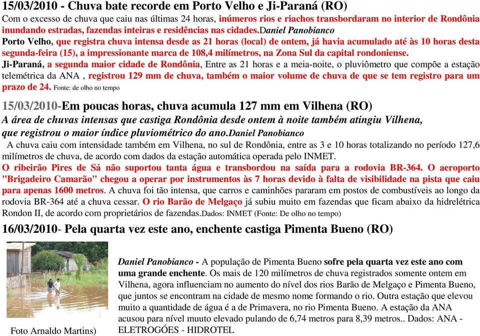 daniel Panobianco Porto Velho, que registra chuva intensa desde as 21 horas (local) de ontem, já havia acumulado até às 10 horas desta segunda-feira (15), a impressionante marca de 108,4 milímetros,