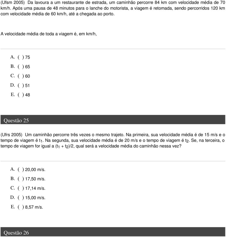 A velocidade média de toda a viagem é, em km/h, A. ( ) 75 B. ( ) 65 C. ( ) 60 D. ( ) 51 E. ( ) 48 Questão 25 (Ufrs 2005) Um caminhão percorre três vezes o mesmo trajeto.