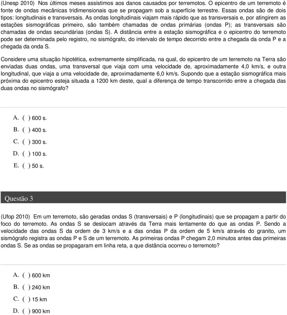 As ondas longitudinais viajam mais rápido que as transversais e, por atingirem as estações sismográficas primeiro, são também chamadas de ondas primárias (ondas P); as transversais são chamadas de