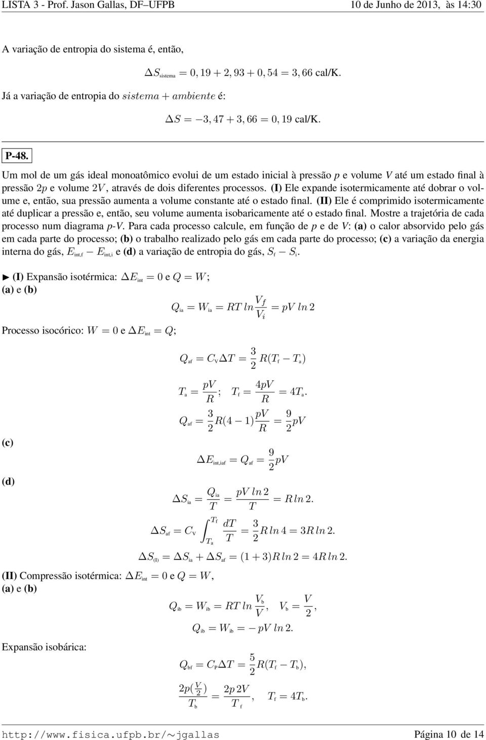 (I) Ele expande isotermicamente até dobrar o volume e então sua pressão aumenta a volume constante até o estado final.