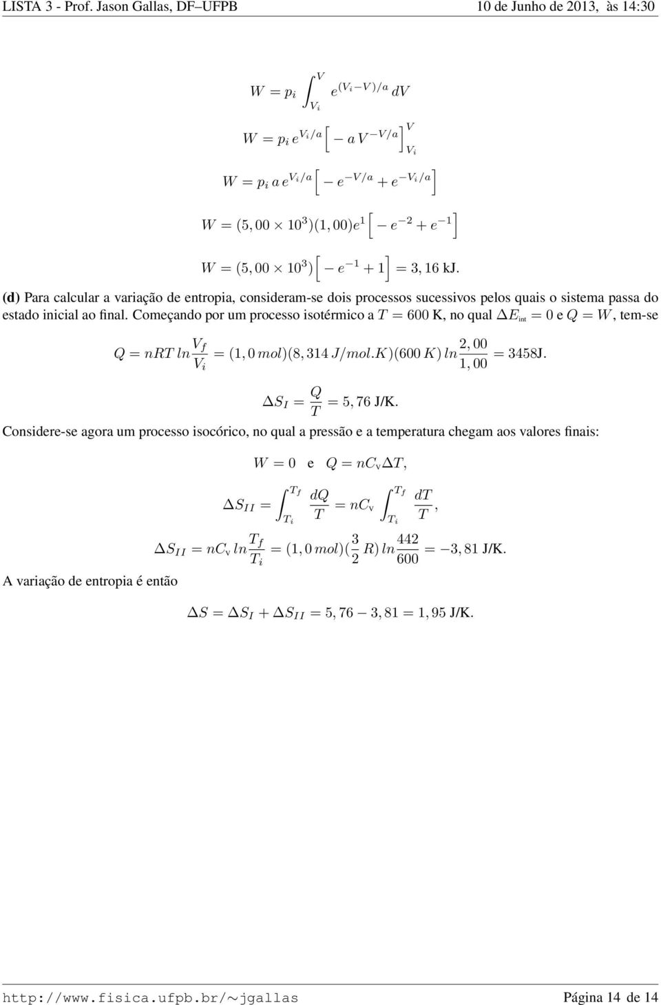 Começando por um processo isotérmico a T = 600 K no qual E int = 0 e Q = W tem-se Q = nrt ln V f 00 = (1 0 mol)(8 314 J/mol.K)(600 K) ln V i 1 00 = 3458J. V i S I = Q T = 5 76 J/K.