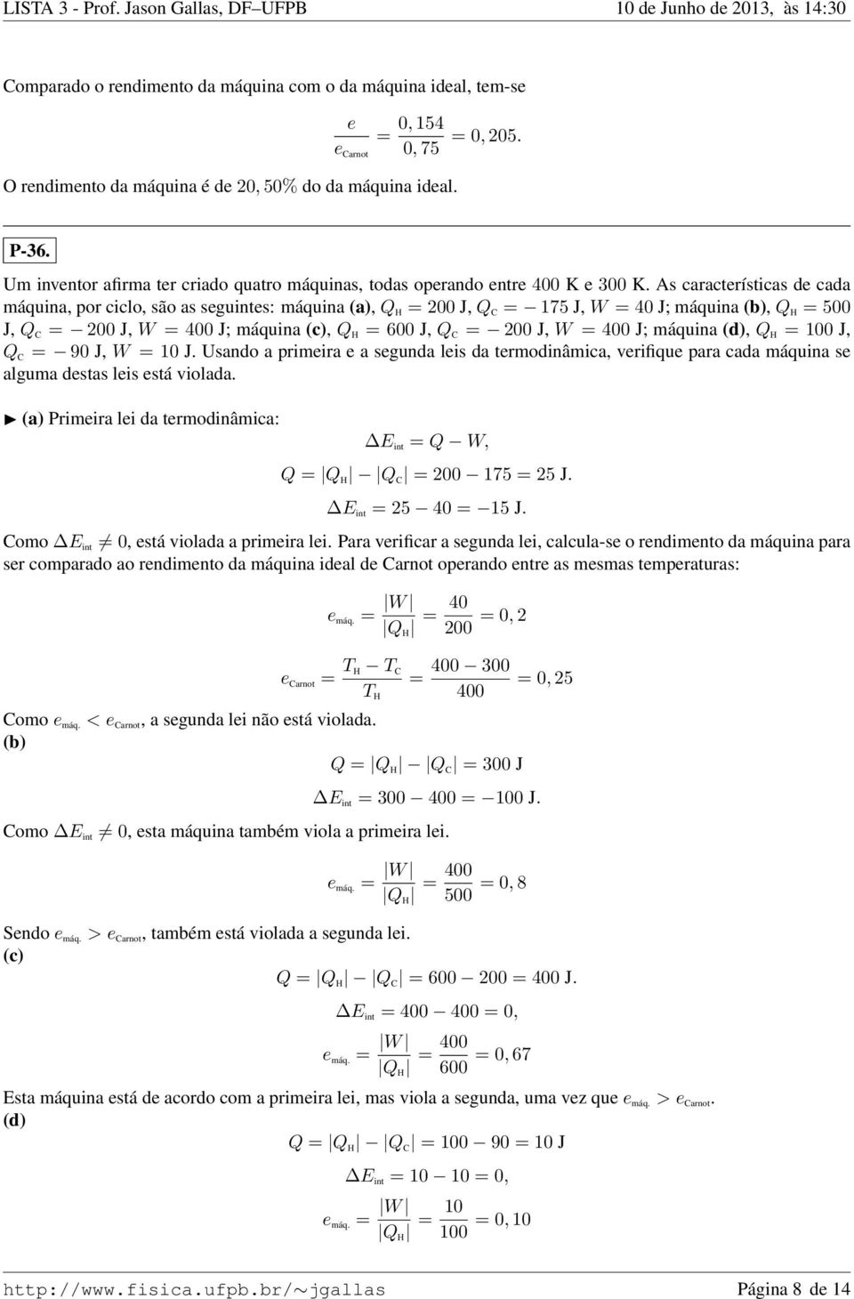 As características de cada máquina por ciclo são as seguintes: máquina (a) Q H = 00 J Q C = 175 J W = 40 J; máquina (b) Q H = 500 J Q C = 00 J W = 400 J; máquina (c) Q H = 600 J Q C = 00 J W = 400 J;